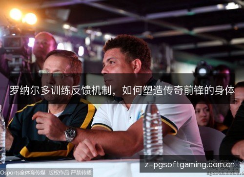 罗纳尔多训练反馈机制,如何塑造传奇前锋的身体 罗纳尔多训练反馈机制,如何塑造传奇前锋的身体