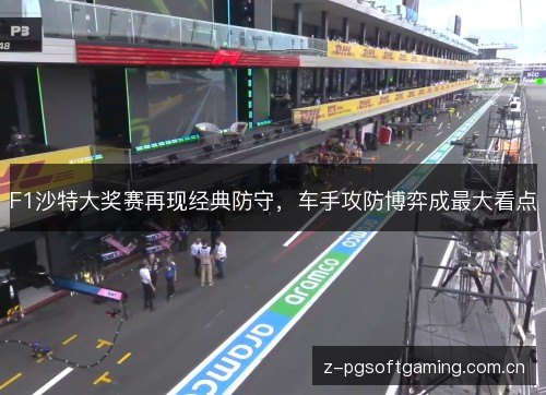 F1沙特大奖赛再现经典防守,车手攻防博弈成最大看点 F1沙特大奖赛再现经典防守,车手攻防博弈成最大看点